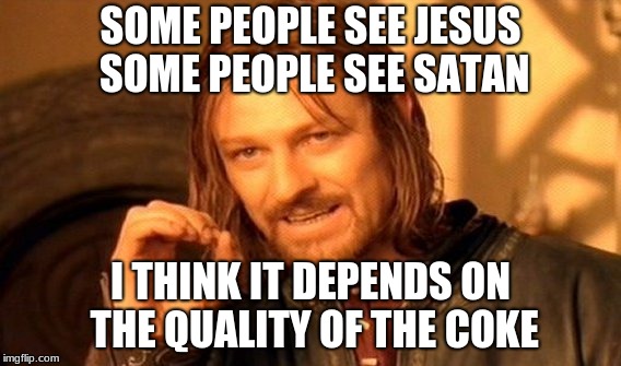 One Does Not Simply Meme | SOME PEOPLE SEE JESUS SOME PEOPLE SEE SATAN; I THINK IT DEPENDS ON THE QUALITY OF THE COKE | image tagged in memes,one does not simply | made w/ Imgflip meme maker