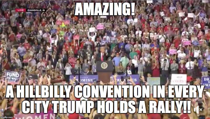 Trump Hillbilly Conventions | AMAZING! A HILLBILLY CONVENTION IN EVERY CITY TRUMP HOLDS A RALLY!! | image tagged in donald trump is an idiot | made w/ Imgflip meme maker