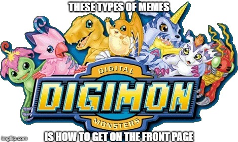 Digimon | THESE TYPES OF MEMES; IS HOW TO GET ON THE FRONT PAGE | image tagged in digimon | made w/ Imgflip meme maker