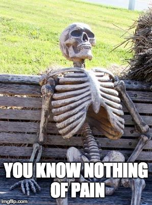 Waiting Skeleton | YOU KNOW NOTHING OF PAIN | image tagged in memes,waiting skeleton | made w/ Imgflip meme maker