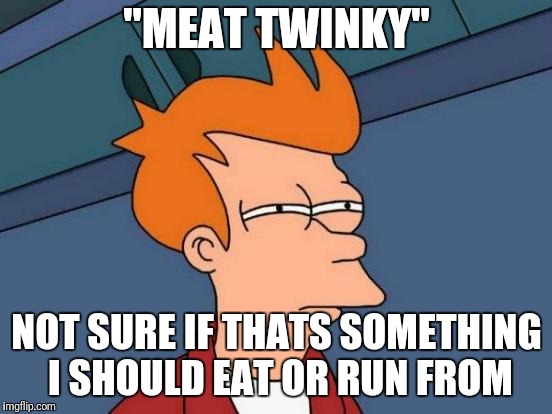 Futurama Fry Meme | "MEAT TWINKY" NOT SURE IF THATS SOMETHING I SHOULD EAT OR RUN FROM | image tagged in memes,futurama fry | made w/ Imgflip meme maker