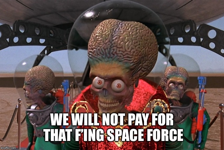 mars attacks | WE WILL NOT PAY FOR THAT F’ING SPACE FORCE | image tagged in mars attacks | made w/ Imgflip meme maker