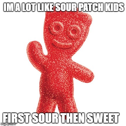 IM A LOT LIKE SOUR PATCH KIDS; FIRST SOUR THEN SWEET | image tagged in sour patch kid,funny,husband | made w/ Imgflip meme maker