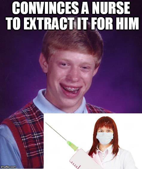 CONVINCES A NURSE TO EXTRACT IT FOR HIM | made w/ Imgflip meme maker