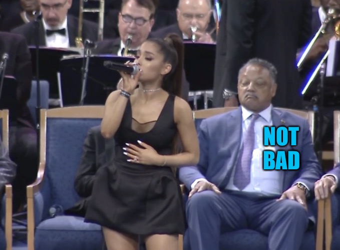NOT BAD | image tagged in ariana grande performs,memes | made w/ Imgflip meme maker