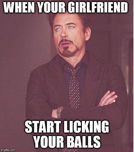 Face You Make Robert Downey Jr | WHEN YOUR GIRLFRIEND; START LICKING YOUR BALLS | image tagged in memes,face you make robert downey jr | made w/ Imgflip meme maker
