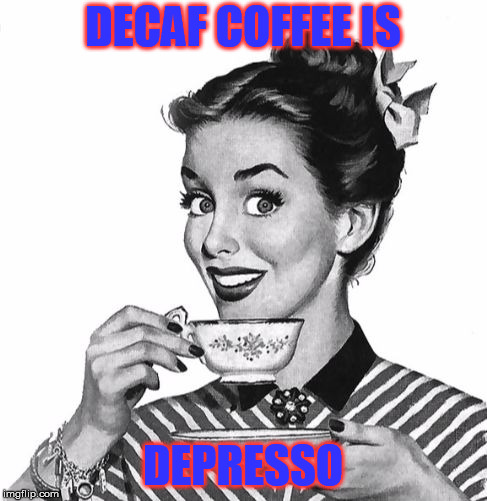 Vintage coffee | DECAF COFFEE IS; DEPRESSO | image tagged in vintage coffee | made w/ Imgflip meme maker