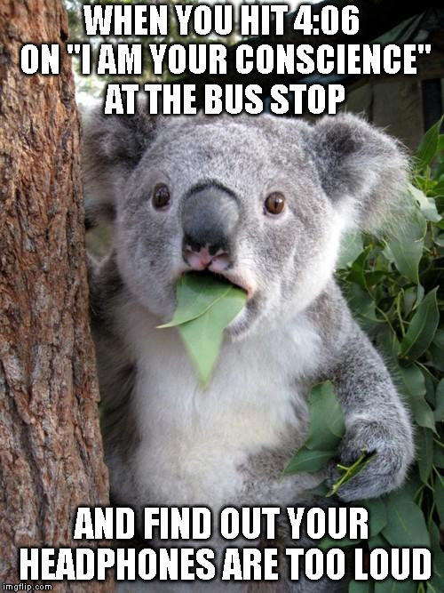 Rivethead Problems 1 | WHEN YOU HIT 4:06 ON "I AM YOUR CONSCIENCE" AT THE BUS STOP; AND FIND OUT YOUR HEADPHONES ARE TOO LOUD | image tagged in memes,surprised koala,industrial,goth memes,90's,music | made w/ Imgflip meme maker