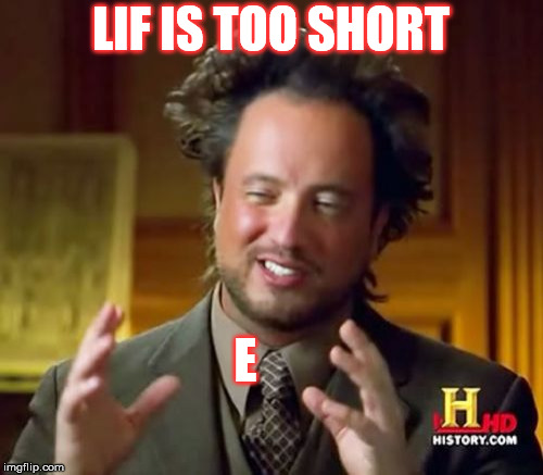 Ancient Aliens | LIF IS TOO SHORT; E | image tagged in memes,ancient aliens | made w/ Imgflip meme maker