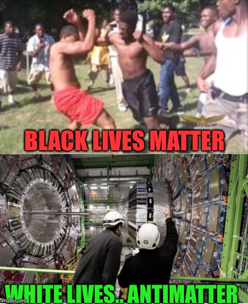 BLACK LIVES MATTER; WHITE LIVES.. ANTIMATTER | image tagged in black lives matter | made w/ Imgflip meme maker