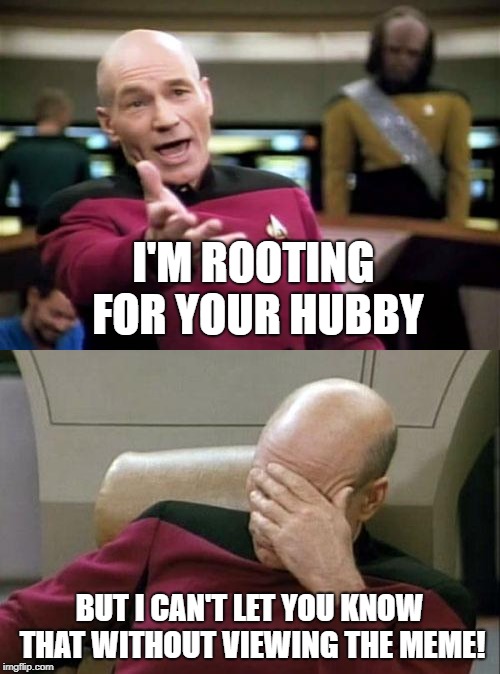 I'M ROOTING FOR YOUR HUBBY BUT I CAN'T LET YOU KNOW THAT WITHOUT VIEWING THE MEME! | made w/ Imgflip meme maker