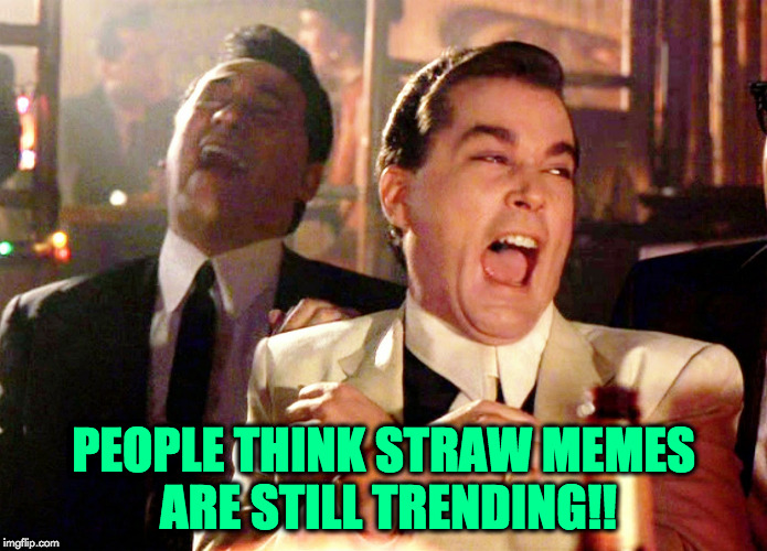 Good Fellas Hilarious Meme | PEOPLE THINK STRAW MEMES ARE STILL TRENDING!! | image tagged in memes,good fellas hilarious | made w/ Imgflip meme maker