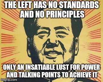 And the guns they took away from you to kill you | THE LEFT HAS NO STANDARDS AND NO PRINCIPLES ONLY AN INSATIABLE LUST FOR POWER AND TALKING POINTS TO ACHIEVE IT | image tagged in propaganda mao | made w/ Imgflip meme maker