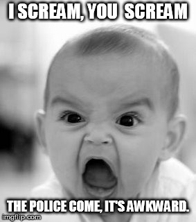 Angry Baby | I SCREAM, YOU  SCREAM; THE POLICE COME, IT'S AWKWARD. | image tagged in memes,angry baby | made w/ Imgflip meme maker