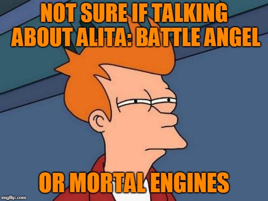 Futurama Fry Meme | NOT SURE IF TALKING ABOUT ALITA: BATTLE ANGEL OR MORTAL ENGINES | image tagged in memes,futurama fry | made w/ Imgflip meme maker