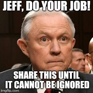Guilty Jeff Sessions  | JEFF, DO YOUR JOB! SHARE THIS UNTIL IT CANNOT BE IGNORED | image tagged in guilty jeff sessions | made w/ Imgflip meme maker