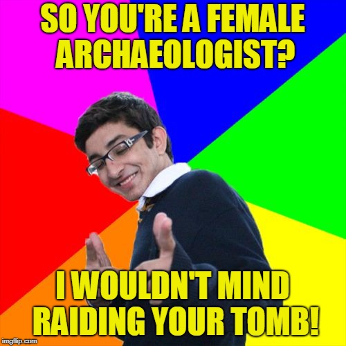 Subtle Pickup Liner Meme | SO YOU'RE A FEMALE ARCHAEOLOGIST? I WOULDN'T MIND RAIDING YOUR TOMB! | image tagged in memes,subtle pickup liner | made w/ Imgflip meme maker