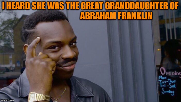 Roll Safe Think About It Meme | I HEARD SHE WAS THE GREAT GRANDDAUGHTER OF                                ABRAHAM FRANKLIN | image tagged in memes,roll safe think about it | made w/ Imgflip meme maker