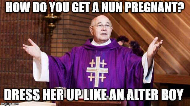 HOW DO YOU GET A NUN PREGNANT? DRESS HER UP LIKE AN ALTER BOY | image tagged in priest | made w/ Imgflip meme maker