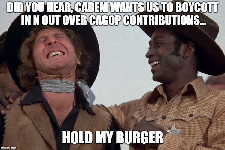 blazing saddles | DID YOU HEAR, CADEM WANTS US TO BOYCOTT IN N OUT OVER CAGOP CONTRIBUTIONS... HOLD MY BURGER | image tagged in blazing saddles | made w/ Imgflip meme maker