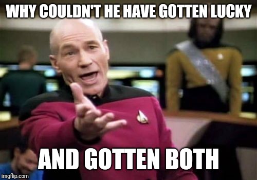 Picard Wtf Meme | WHY COULDN'T HE HAVE GOTTEN LUCKY AND GOTTEN BOTH | image tagged in memes,picard wtf | made w/ Imgflip meme maker