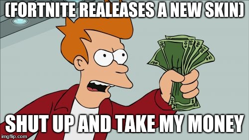 Shut Up And Take My Money Fry | (FORTNITE REALEASES A NEW SKIN); SHUT UP AND TAKE MY MONEY | image tagged in memes,shut up and take my money fry | made w/ Imgflip meme maker