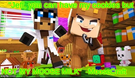Not MooseCraft 's MOOSE MILK!!!!! | "Jeff, you can have my cookies but; NOT MY MOOSE MILK" 
-MooseCraft | image tagged in moosecraft,youtuber,funny meme | made w/ Imgflip meme maker