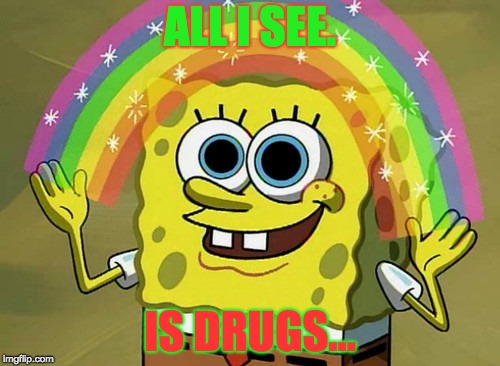 Imagination Spongebob | ALL I SEE. IS DRUGS... | image tagged in memes,imagination spongebob | made w/ Imgflip meme maker
