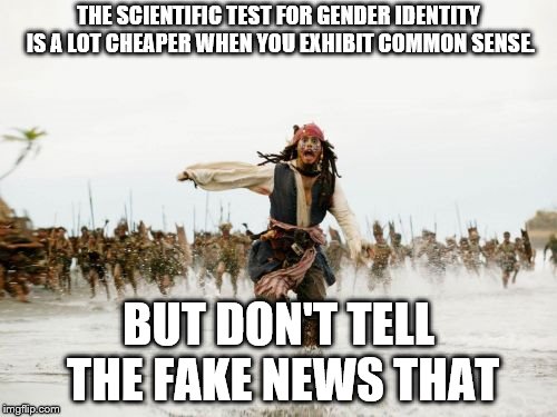 Jack Sparrow Being Chased | THE SCIENTIFIC TEST FOR GENDER IDENTITY IS A LOT CHEAPER WHEN YOU EXHIBIT COMMON SENSE. BUT DON'T TELL THE FAKE NEWS THAT | image tagged in memes,jack sparrow being chased | made w/ Imgflip meme maker