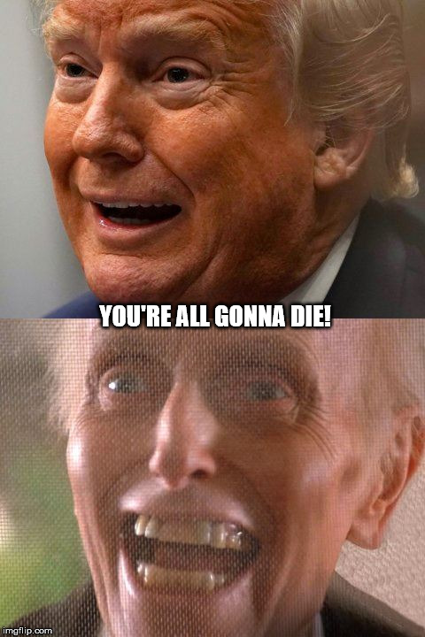 YOU'RE ALL GONNA DIE! | image tagged in trump poltergeist | made w/ Imgflip meme maker