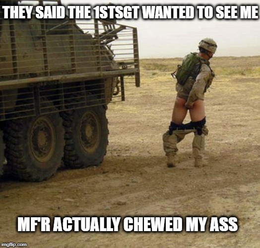 THEY SAID THE 1STSGT WANTED TO SEE ME; MF'R ACTUALLY CHEWED MY ASS | image tagged in marines,usmc,military humor,military,marine corps,iraq | made w/ Imgflip meme maker