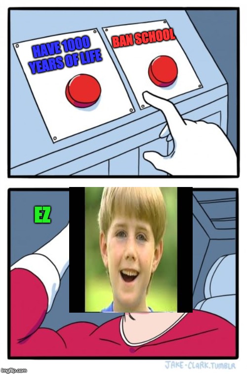 Two Buttons | BAN SCHOOL; HAVE 1000 YEARS OF LIFE; EZ | image tagged in memes,two buttons | made w/ Imgflip meme maker