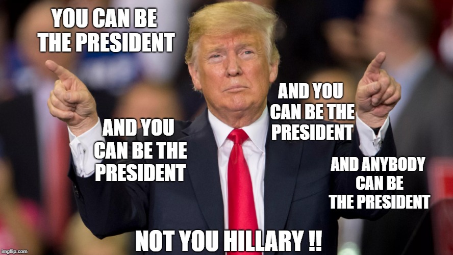 YOU CAN BE THE PRESIDENT NOT YOU HILLARY !! AND YOU CAN BE THE PRESIDENT AND YOU CAN BE THE PRESIDENT AND ANYBODY CAN BE THE PRESIDENT | made w/ Imgflip meme maker