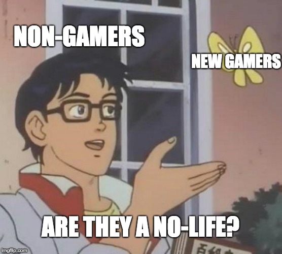 Is This A Pigeon | NON-GAMERS; NEW GAMERS; ARE THEY A NO-LIFE? | image tagged in memes,is this a pigeon | made w/ Imgflip meme maker