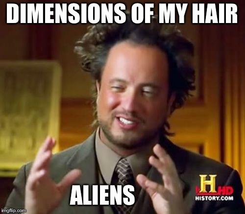 Ancient Aliens | DIMENSIONS OF MY HAIR; ALIENS | image tagged in memes,ancient aliens | made w/ Imgflip meme maker