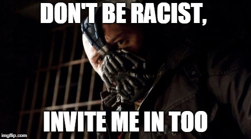 Permission Bane | DON'T BE RACIST, INVITE ME IN TOO | image tagged in memes,permission bane | made w/ Imgflip meme maker