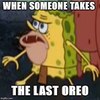 Spongebob want Oreo  | WHEN SOMEONE TAKES; THE LAST OREO | image tagged in give that man a cookie | made w/ Imgflip meme maker