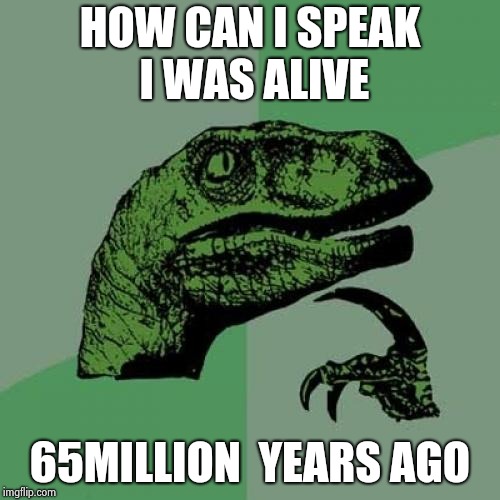 Philosoraptor | HOW CAN I SPEAK I WAS ALIVE; 65MILLION  YEARS AGO | image tagged in memes,philosoraptor | made w/ Imgflip meme maker