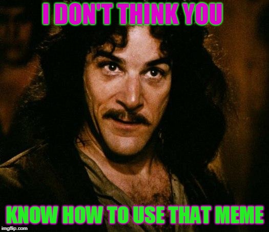 Inigo Montoya Meme | I DON'T THINK YOU KNOW HOW TO USE THAT MEME | image tagged in memes,inigo montoya | made w/ Imgflip meme maker