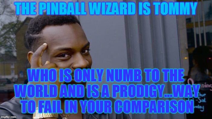 Roll Safe Think About It Meme | THE PINBALL WIZARD IS TOMMY WHO IS ONLY NUMB TO THE WORLD AND IS A PRODIGY...WAY TO FAIL IN YOUR COMPARISON | image tagged in memes,roll safe think about it | made w/ Imgflip meme maker