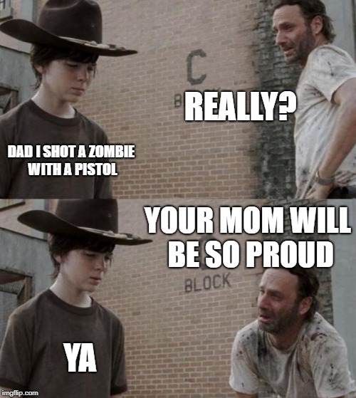Rick and Carl Meme | REALLY? DAD I SHOT A ZOMBIE WITH A PISTOL; YOUR MOM WILL BE SO PROUD; YA | image tagged in memes,rick and carl | made w/ Imgflip meme maker