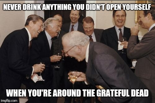 Laughing Men In Suits | NEVER DRINK ANYTHING YOU DIDN'T OPEN YOURSELF; WHEN YOU'RE AROUND THE GRATEFUL DEAD | image tagged in memes,laughing men in suits | made w/ Imgflip meme maker