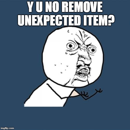 Y U No Meme | Y U NO REMOVE UNEXPECTED ITEM? | image tagged in memes,y u no | made w/ Imgflip meme maker