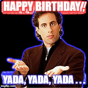 HAPPY BIRTHDAY , YADA, YADA, YADA . . . | made w/ Imgflip meme maker