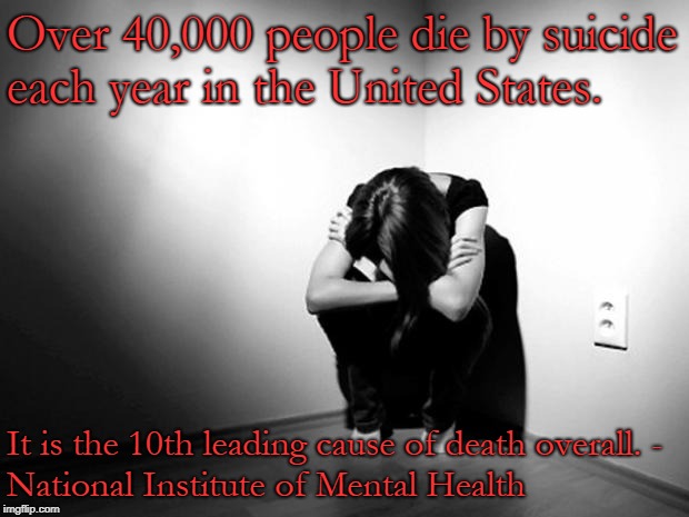 DEPRESSION SADNESS HURT PAIN ANXIETY | Over 40,000 people die by suicide each year in the United States. It is the 10th leading cause of death overall.
- National Institute of Mental Health | image tagged in depression sadness hurt pain anxiety | made w/ Imgflip meme maker