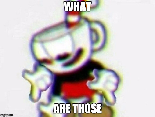 cuphead | WHAT; ARE THOSE | image tagged in cuphead | made w/ Imgflip meme maker