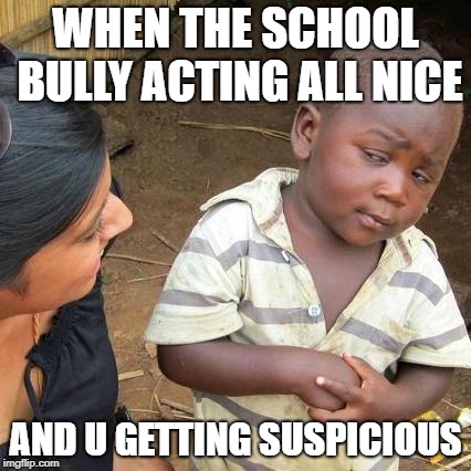Third World Skeptical Kid Meme | WHEN THE SCHOOL BULLY ACTING ALL NICE; AND U GETTING SUSPICIOUS | image tagged in memes,third world skeptical kid | made w/ Imgflip meme maker