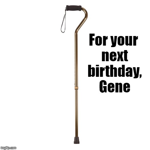 For your next birthday, Gene | made w/ Imgflip meme maker