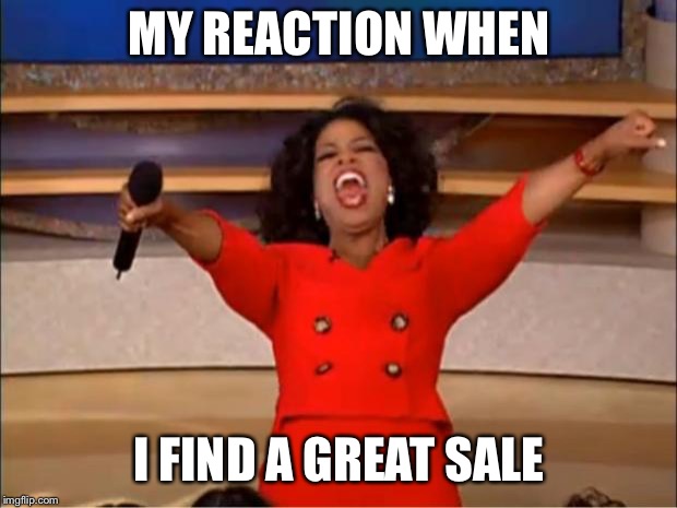 Oprah You Get A Meme | MY REACTION WHEN; I FIND A GREAT SALE | image tagged in memes,oprah you get a | made w/ Imgflip meme maker