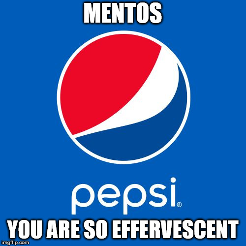 Pepsi | MENTOS YOU ARE SO EFFERVESCENT | image tagged in pepsi | made w/ Imgflip meme maker